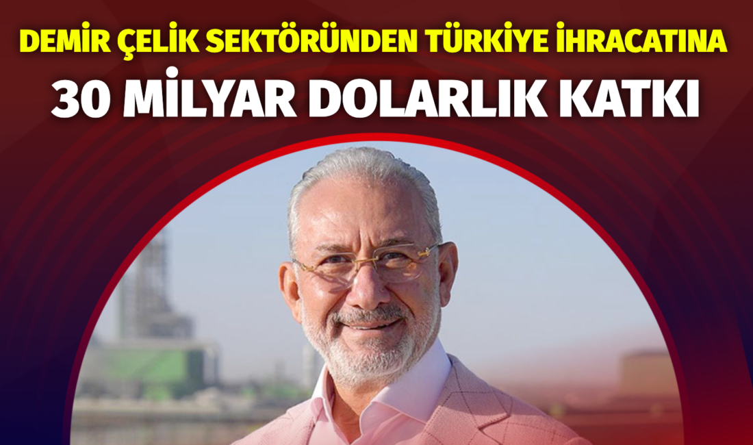 Demir Çelik Sektöründen Türkiye İhracatına 30 Milyar Dolarlık Katkı Demir