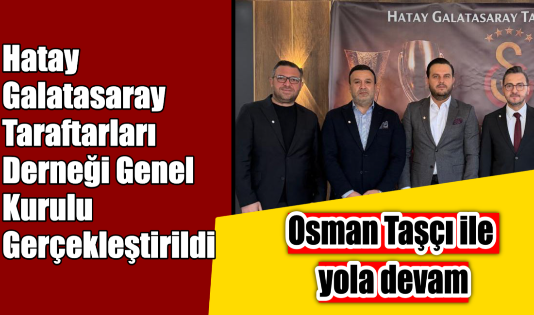 Hatay Galatasaray Taraftarları Derneği Genel Kurulu Gerçekleştirildi Başkanlığa Yeniden Osman