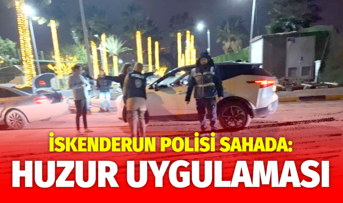 İSKENDERUN POLİSİ SAHADA: KENT GENELİNDE HUZUR UYGULAMASI İskenderun İlçe Emniyet