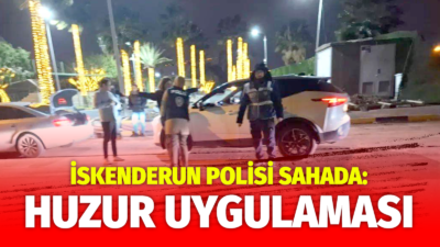 İSKENDERUN POLİSİ SAHADA: KENT GENELİNDE HUZUR UYGULAMASI İskenderun İlçe Emniyet