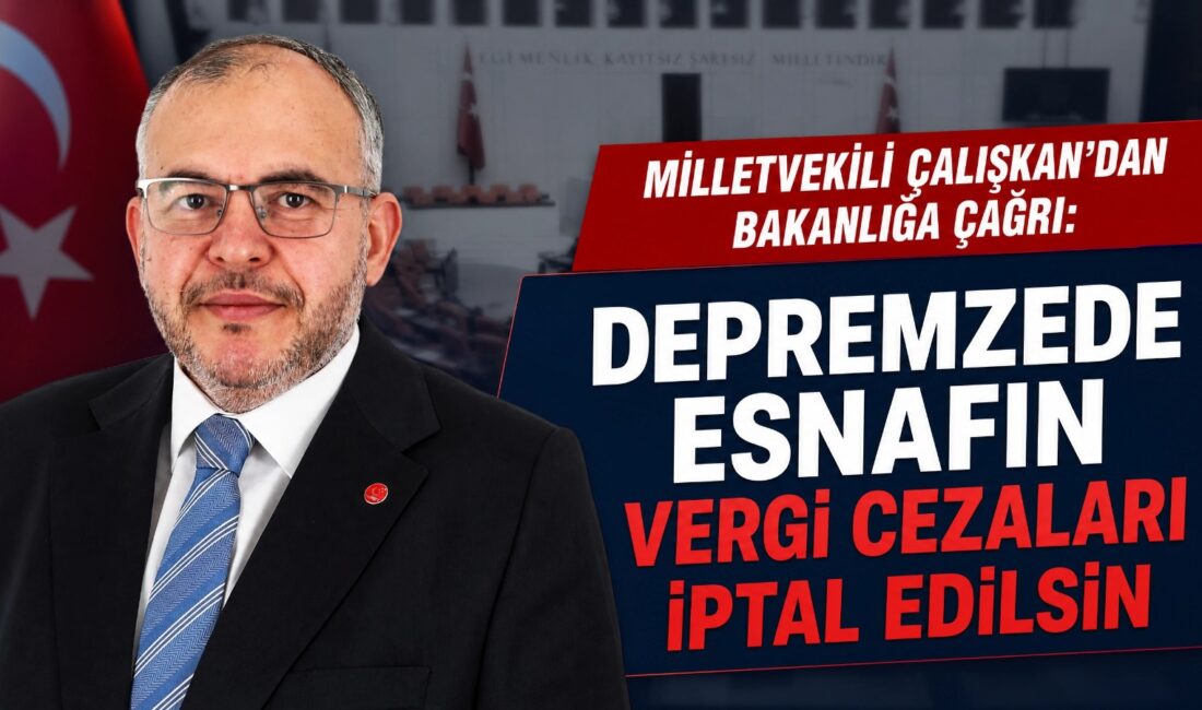 MİLLETVEKİLİ ÇALIŞKAN’DAN MALİYE’YE ÇAĞRI MİLLETVEKİLİ ÇALIŞKAN’DAN MALİYE’YE ÇAĞRI: DEPREMZEDE ESNAFIN VERGİ CEZALARI İPTAL EDİLSİN